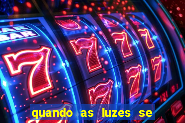 quando as luzes se apagam redecanais